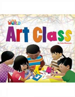 Our World Readers: Art Class de Yuko Okamura