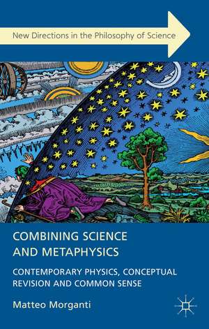 Combining Science and Metaphysics: Contemporary Physics, Conceptual Revision and Common Sense de M. Morganti