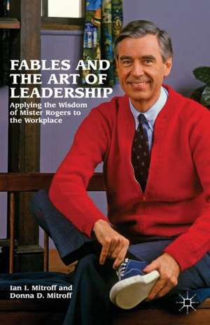 Fables and the Art of Leadership: Applying the Wisdom of Mister Rogers to the Workplace de Ian I. Mitroff