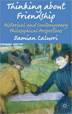 Thinking about Friendship: Historical and Contemporary Philosophical Perspectives de Damian Caluori