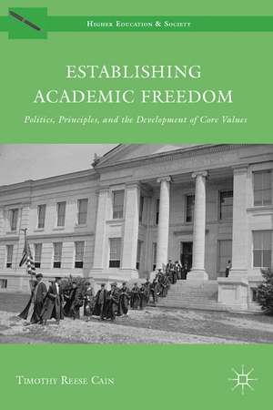 Establishing Academic Freedom: Politics, Principles, and the Development of Core Values de Timothy Reese Cain