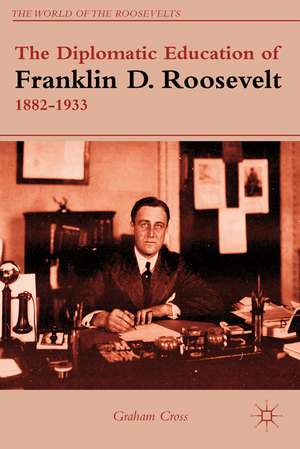 The Diplomatic Education of Franklin D. Roosevelt, 1882–1933 de G. Cross