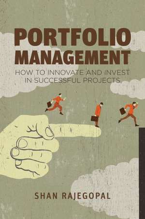 Portfolio Management: How to Innovate and Invest in Successful Projects de Shan Rajegopal