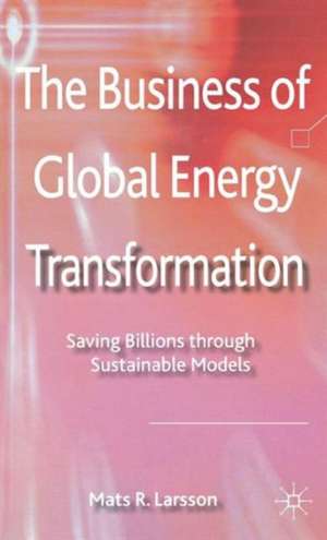 The Business of Global Energy Transformation: Saving Billions through Sustainable Models de M. Larsson