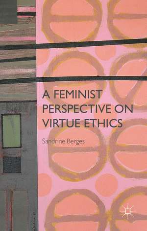 A Feminist Perspective on Virtue Ethics de S. Berges