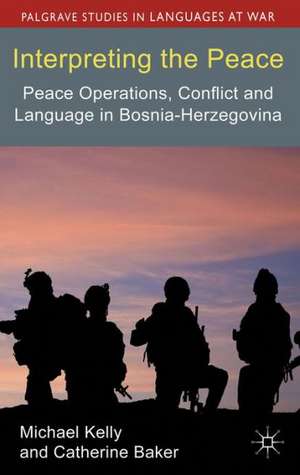 Interpreting the Peace: Peace Operations, Conflict and Language in Bosnia-Herzegovina de M. Kelly