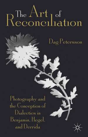 The Art of Reconciliation: Photography and the Conception of Dialectics in Benjamin, Hegel, and Derrida de D. Petersson