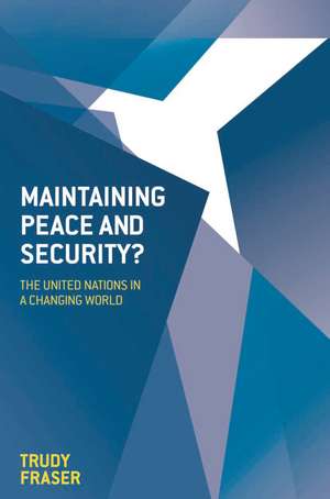 Maintaining Peace and Security?: The United Nations in a Changing World de Trudy Fraser