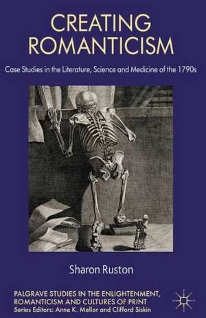 Creating Romanticism: Case Studies in the Literature, Science and Medicine of the 1790s de S. Ruston