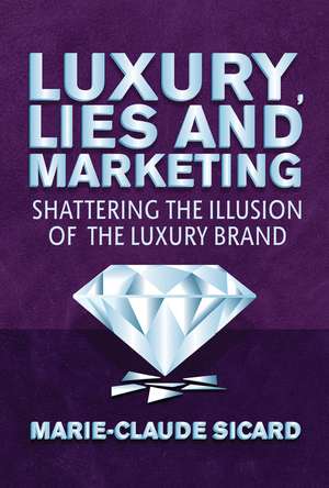 Luxury, Lies and Marketing: Shattering the Illusions of the Luxury Brand de M. Sicard