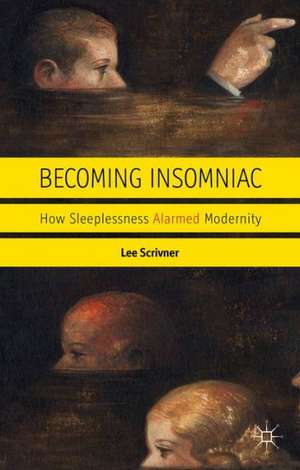 Becoming Insomniac: How Sleeplessness Alarmed Modernity de L. Scrivner