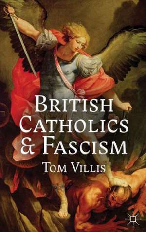 British Catholics and Fascism: Religious Identity and Political Extremism Between the Wars de T. Villis