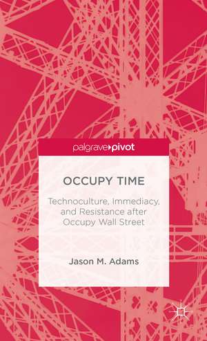 Occupy Time: Technoculture, Immediacy, and Resistance after Occupy Wall Street de J. Adams