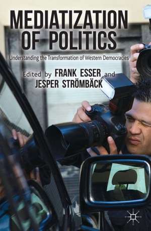 Mediatization of Politics: Understanding the Transformation of Western Democracies de F. Esser