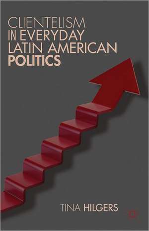 Clientelism in Everyday Latin American Politics de T. Hilgers