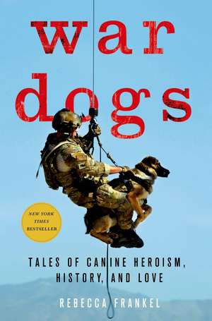 War Dogs: Tales of Canine Heroism, History, and Love de Rebecca Frankel