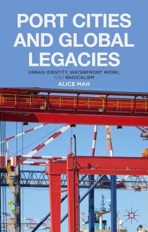 Port Cities and Global Legacies: Urban Identity, Waterfront Work, and Radicalism de A. Mah