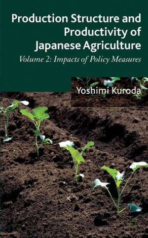 Production Structure and Productivity of Japanese Agriculture: Volume 2: Impacts of Policy Measures de Y. Kuroda