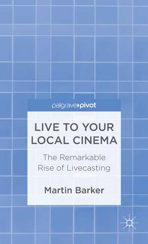 Live To Your Local Cinema: The Remarkable Rise of Livecasting de M. Barker