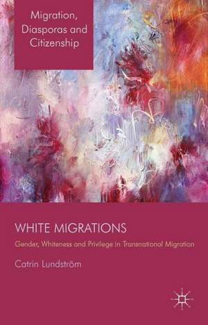 White Migrations: Gender, Whiteness and Privilege in Transnational Migration de C. Lundström