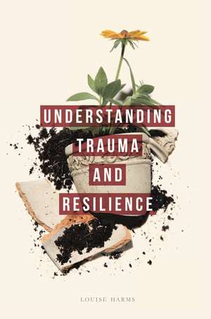 Understanding Trauma and Resilience de Louise Harms