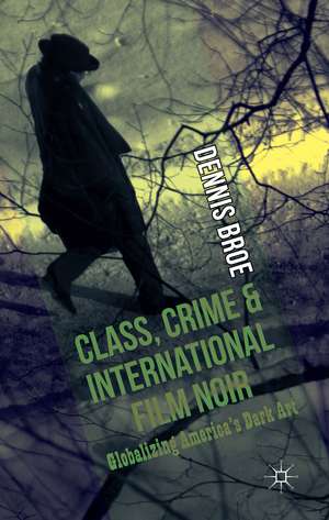 Class, Crime and International Film Noir: Globalizing America's Dark Art de D. Broe