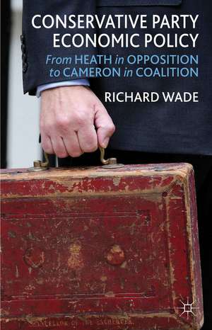 Conservative Party Economic Policy: From Heath in Opposition to Cameron in Coalition de R. Wade