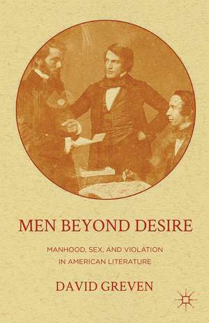 Men Beyond Desire: Manhood, Sex, and Violation in American Literature de David Greven