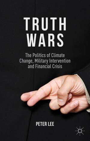 Truth Wars: The Politics of Climate Change, Military Intervention and Financial Crisis de P. Lee