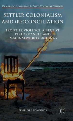 Settler Colonialism and (Re)conciliation: Frontier Violence, Affective Performances, and Imaginative Refoundings de Penelope Edmonds