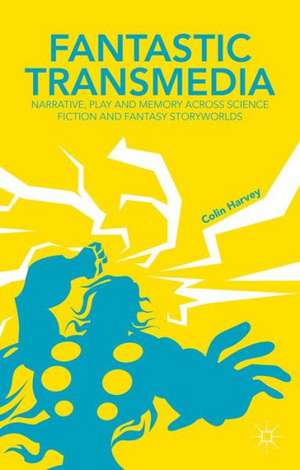 Fantastic Transmedia: Narrative, Play and Memory Across Science Fiction and Fantasy Storyworlds de C. Harvey