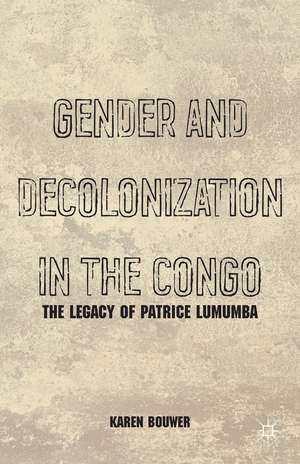 Gender and Decolonization in the Congo: The Legacy of Patrice Lumumba de K. Bouwer