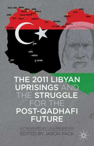 The 2011 Libyan Uprisings and the Struggle for the Post-Qadhafi Future de J. Pack