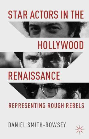 Star Actors in the Hollywood Renaissance: Representing Rough Rebels de D. Smith-Rowsey