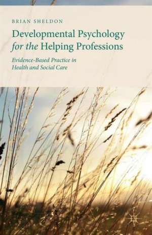 Developmental Psychology for the Helping Professions: Evidence-Based Practice in Health and Social Care de Brian Sheldon