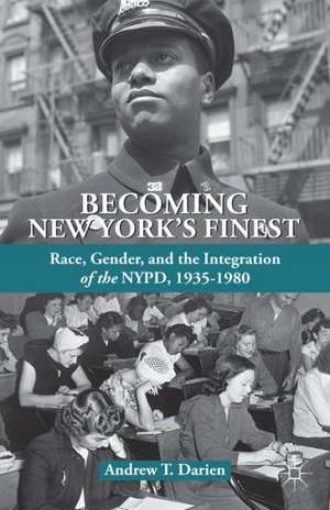 Becoming New York's Finest: Race, Gender, and the Integration of the NYPD, 1935-1980 de A. Darien