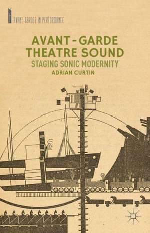 Avant-Garde Theatre Sound: Staging Sonic Modernity de A. Curtin