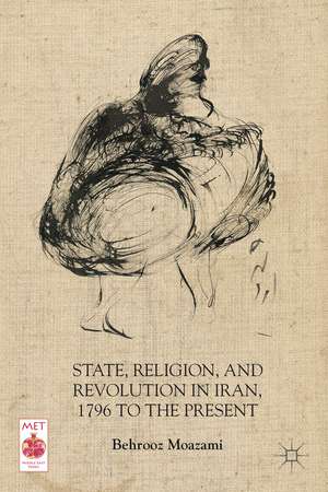 State, Religion, and Revolution in Iran, 1796 to the Present de B. Moazami