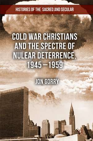 Cold War Christians and the Spectre of Nuclear Deterrence, 1945-1959 de J. Gorry