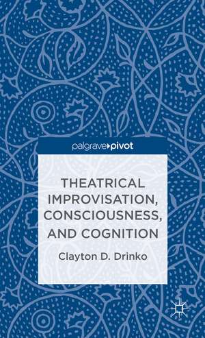 Theatrical Improvisation, Consciousness, and Cognition de C. Drinko