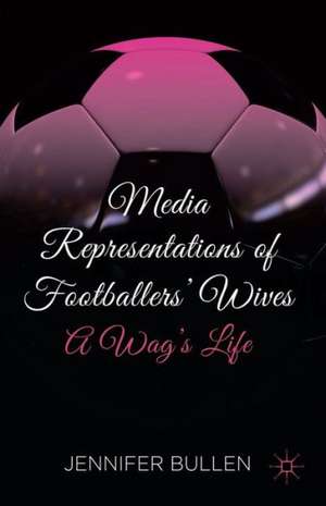 Media Representations of Footballers' Wives: A Wag's Life de J. Bullen