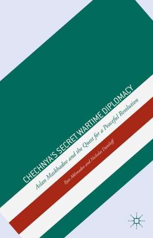 Chechnya's Secret Wartime Diplomacy: Aslan Maskhadov and the Quest for a Peaceful Resolution de I. Akhmadov