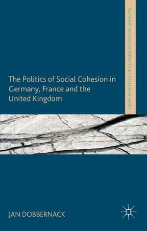 The Politics of Social Cohesion in Germany, France and the United Kingdom de Jan Dobbernack