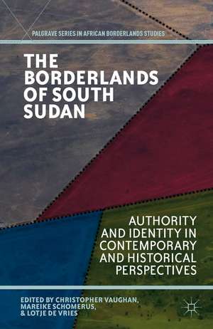 The Borderlands of South Sudan: Authority and Identity in Contemporary and Historical Perspectives de C. Vaughan