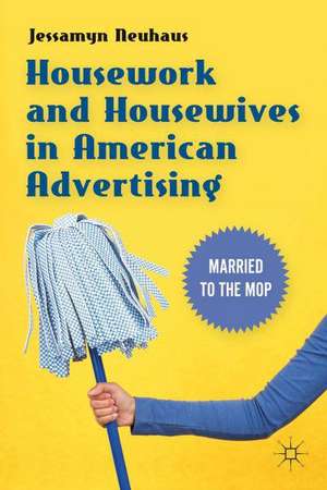 Housework and Housewives in American Advertising: Married to the Mop de Jessamyn Neuhaus