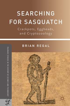 Searching for Sasquatch: Crackpots, Eggheads, and Cryptozoology de B. Regal