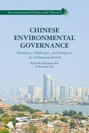 Chinese Environmental Governance: Dynamics, Challenges, and Prospects in a Changing Society de Bingqiang Ren