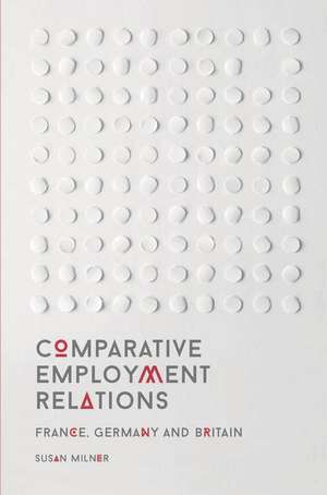 Comparative Employment Relations: France, Germany and Britain de Susan Milner