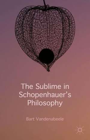 The Sublime in Schopenhauer's Philosophy de Bart Vandenabeele