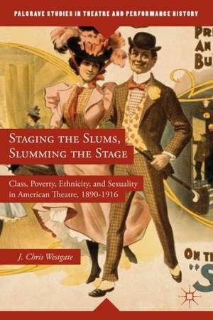 Staging the Slums, Slumming the Stage: Class, Poverty, Ethnicity, and Sexuality in American Theatre, 1890–1916 de J. Westgate